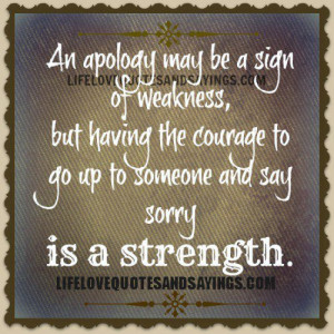 ... to Go Up To Someone And Say Sorry Is a Strangth ~ Apology Quote