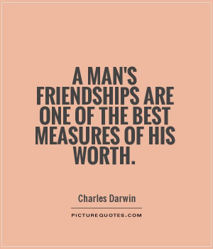 man's friendships are one of the best measures of his worth. Picture ...