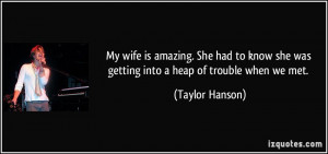 My wife is amazing. She had to know she was getting into a heap of ...