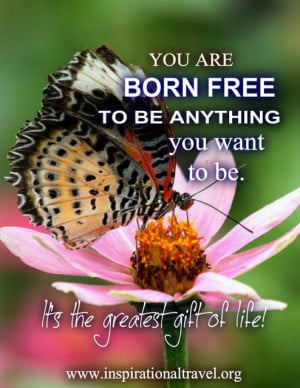 You are born free to be anything you want to be.
