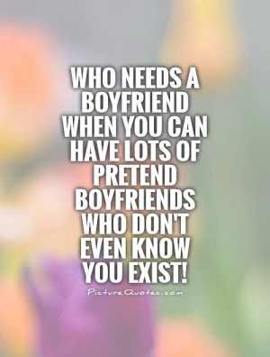 ... of pretend boyfriends who don't even know you exist! Picture Quote #1