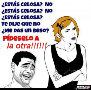 celosa dice algo asi estas celosa no estas celosa no estas celosa ...