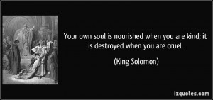 Your own soul is nourished when you are kind; it is destroyed when you ...