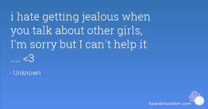 hate getting jealous when you talk about other girls, I'm sorry but ...