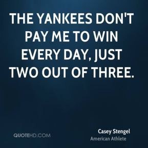 Casey Stengel The Yankees don 39 t pay me to win every day just two
