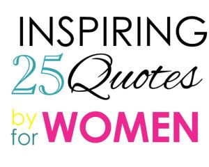 25 Inspirational Quotes, by Women, for Women