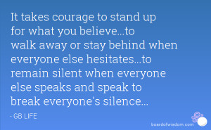 It takes courage to stand up for what you believe...to walk away or ...