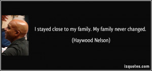 stayed close to my family. My family never changed. - Haywood Nelson