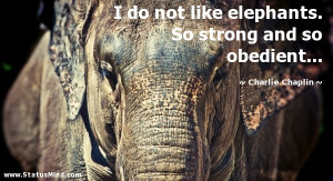 like elephants. So strong and so obedient... - Charlie Chaplin Quotes ...