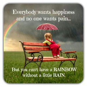 ... one wants pain...But you can't have a RAINbow without a little RAIN