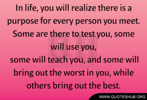 In life, you will realize there is a purpose for every person you meet