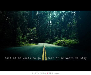 Half of me wants to go, half of me wants to stay. Picture Quote #1