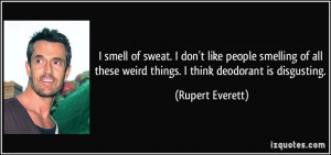 ... these weird things. I think deodorant is disgusting. - Rupert Everett