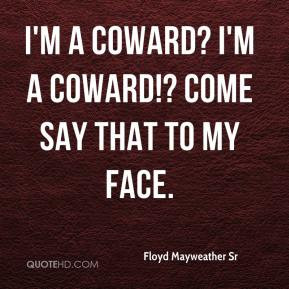 Floyd Mayweather Sr - I'm a coward? I'm a coward!? Come say that to my ...