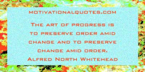 ... amid change and to preserve change amid order. -Alfred North Whitehead