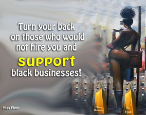 ... who would not hire you and support black businesses -- Miss Fiyah