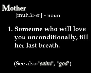 Mother - Noun 1. Someone who will love you unconditionally, till her ...