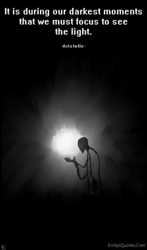 It is during our darkest moments that we must focus to see the light ...