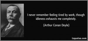 never remember feeling tired by work, though idleness exhausts me ...