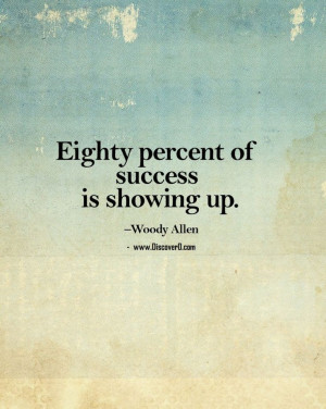 ... of success is showing up. – inspiration quotes by Woody Allen