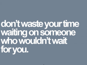 ... Your Time Waiting On Someone Who Wouldn’t Wait For You Facebook