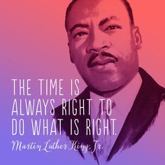 The time is always right to do what is right.