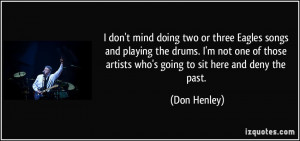 don't mind doing two or three Eagles songs and playing the drums. I ...