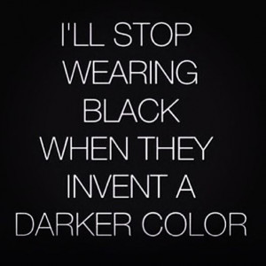 ll Stop Wearing Black When They Invent A Darker Color