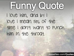 ... love I mean 51% of the time I don't want to punch him in the throat