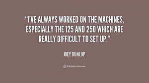 ve always worked on the machines especially the 125 and 250 which