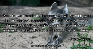 your-truest-friends-are-the-ones-who-will-stand-by-you-in-your-darkest ...