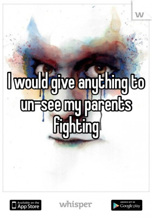 would give anything to un-see my parents fighting