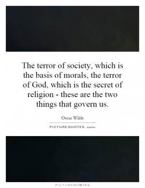 The terror of society, which is the basis of morals, the terror of God ...