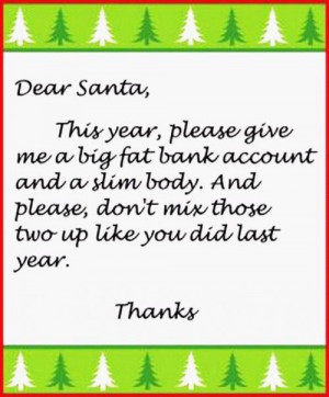 Dear Santa,This year, please give me a big fat bank account and a slim ...