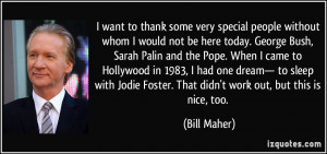 ... Foster. That didn't work out, but this is nice, too. - Bill Maher