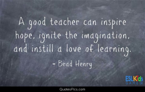 good teacher can inspire hope ignite the imagination and
