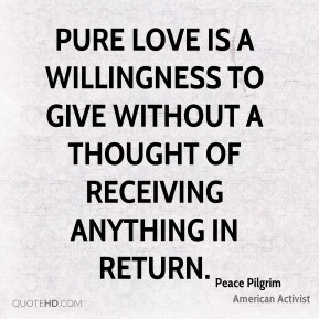 Peace Pilgrim - Pure love is a willingness to give without a thought ...