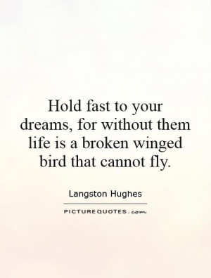 Hold fast to your dreams, for without them life is a broken winged ...
