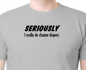 Seriously I really do change diapers, Funny Dads Saying, T Shirt for ...