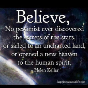 BELIEVE, No pessimist ever discovered the secrets of the stars, or ...