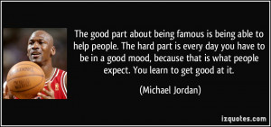 good part about being famous is being able to help people. The hard ...