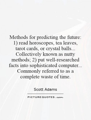 ... predicting the future: 1) read horoscopes, tea leaves, tarot cards