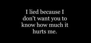 lied because i don't want you to know how much it hurts me.