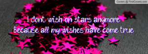 don't wish on stars anymore,Because all my wishes have come true.
