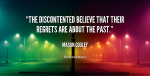 The discontented believe that their regrets are about the past.”