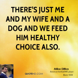 There's just me and my wife and a dog and we feed him Healthy Choice ...
