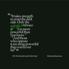 It takes strength to resist the dark side. Only the weak embrace it ...