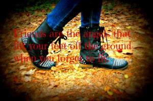 Friends are like the angels that lift your feet off the ground when ...