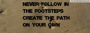 never follow in the footstepscreate the path on your own , Pictures