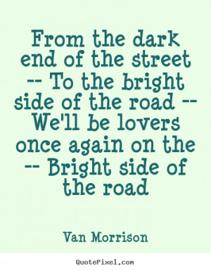 ... bright side of the road -- we'll.. Van Morrison greatest love quotes